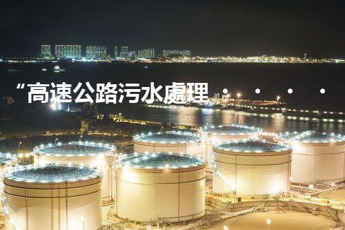 “高速公路污水處理，綠色出行新篇章”